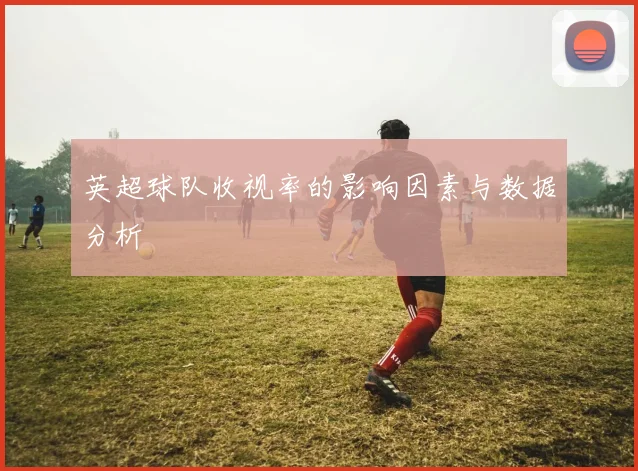 英超球队收视率的影响因素与数据分析