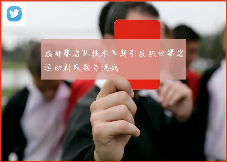 成都攀岩队技术革新引发热议攀岩运动新风潮与挑战
