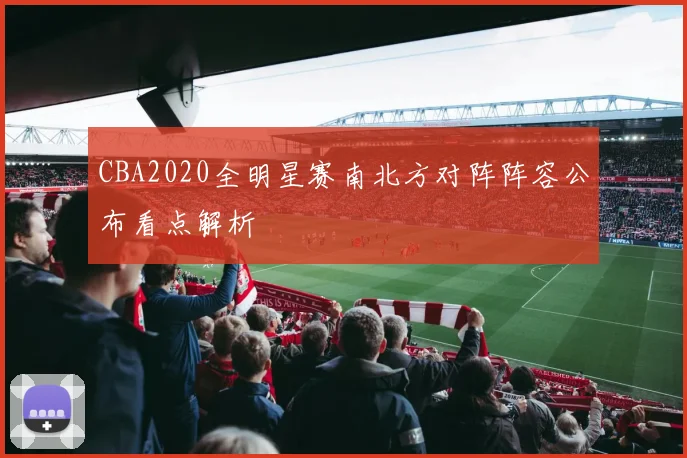 CBA2020全明星赛南北方对阵阵容公布看点解析