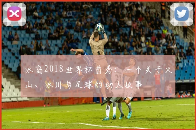 冰岛2018世界杯首秀：一个关于火山、冰川与足球的动人故事